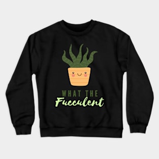 What The Fucculent Crewneck Sweatshirt